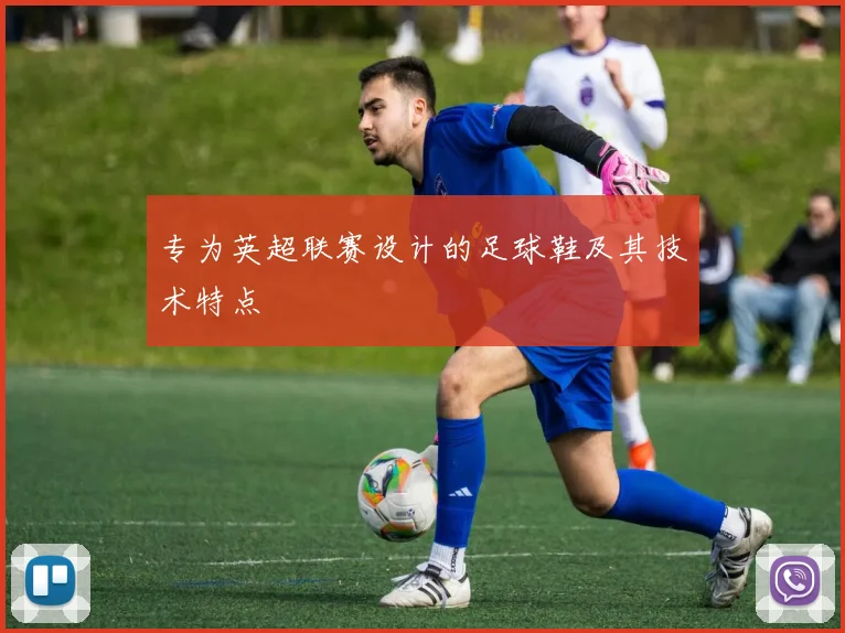 专为英超联赛设计的足球鞋及其技术特点
