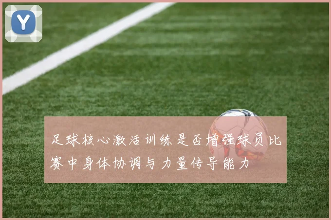 足球核心激活训练是否增强球员比赛中身体协调与力量传导能力