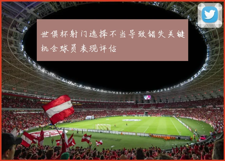 世俱杯射门选择不当导致错失关键机会球员表现评估