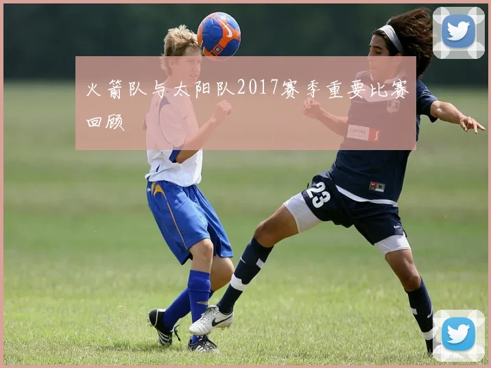 火箭队与太阳队2017赛季重要比赛回顾