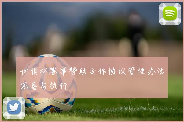 世俱杯赛事赞助合作协议管理办法完善与执行