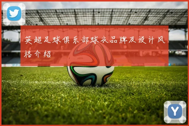 英超足球俱乐部球衣品牌及设计风格介绍