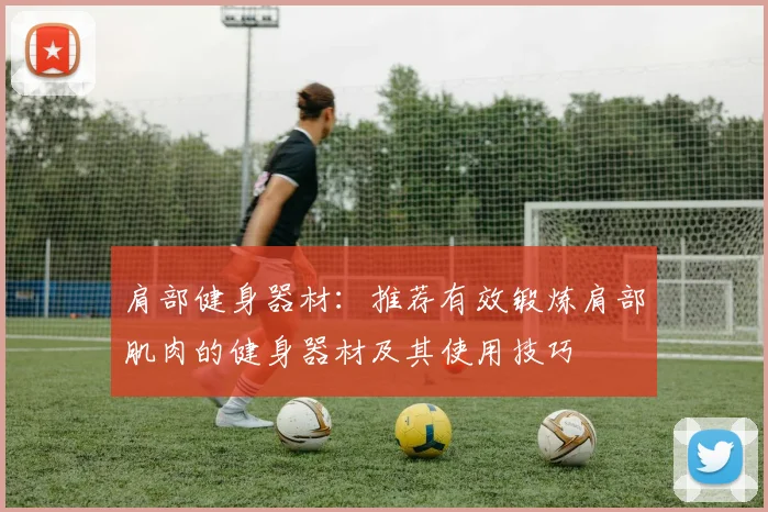 肩部健身器材：推荐有效锻炼肩部肌肉的健身器材及其使用技巧