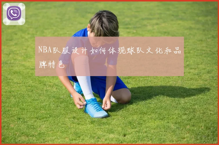 NBA队服设计如何体现球队文化和品牌特色